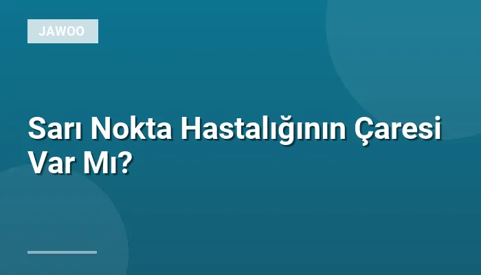 Sarı Nokta Hastalığının Çaresi Var Mı?