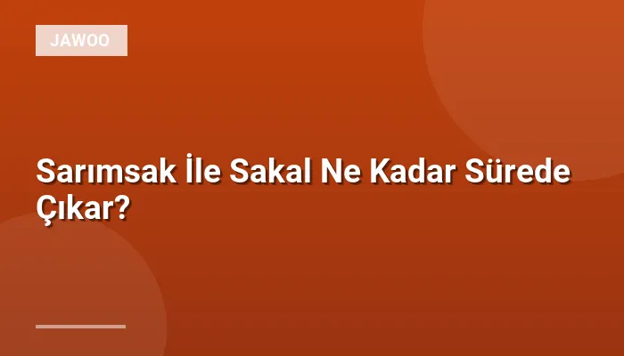 Sarımsak İle Sakal Ne Kadar Sürede Çıkar?