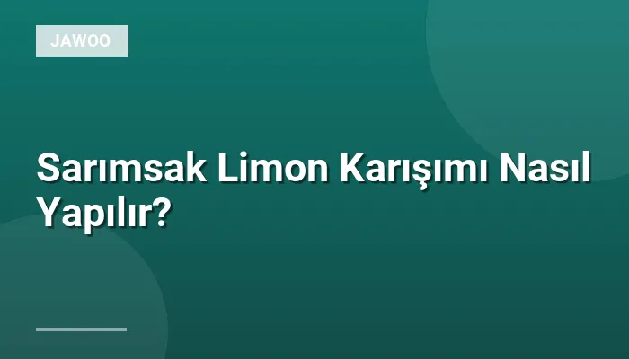 Sarımsak Limon Karışımı Nasıl Yapılır?