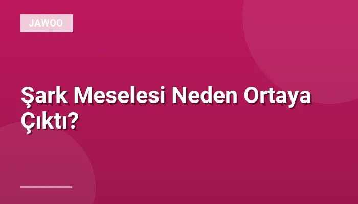 Şark Meselesi Neden Ortaya Çıktı?