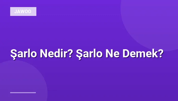 Şarlo Nedir? Şarlo Ne Demek?