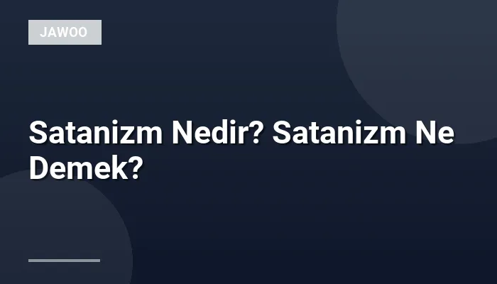 Satanizm Nedir? Satanizm Ne Demek?