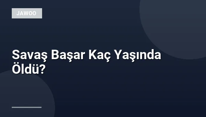 Savaş Başar Kaç Yaşında Öldü?