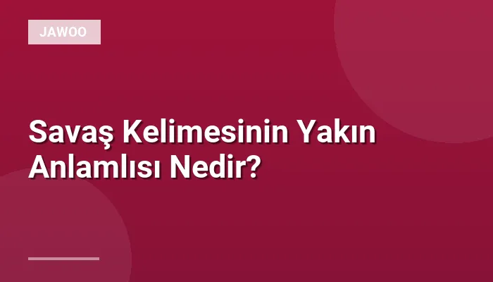 Savaş Kelimesinin Yakın Anlamlısı Nedir?