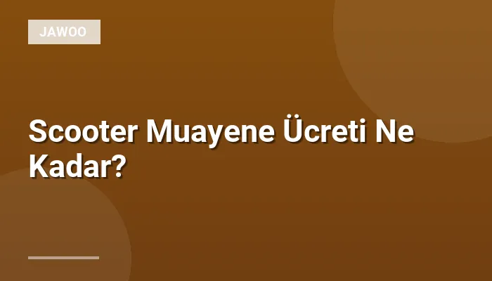 Scooter Muayene Ücreti Ne Kadar?