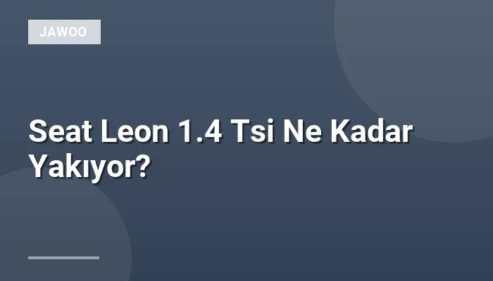 Seat Leon 1.4 Tsi Ne Kadar Yakıyor?