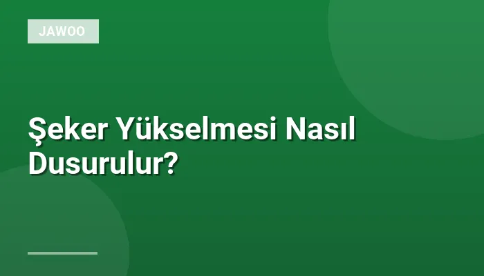 Şeker Yükselmesi Nasıl Dusurulur?