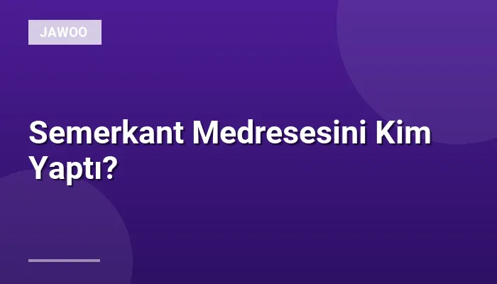 Semerkant Medresesini Kim Yaptı?