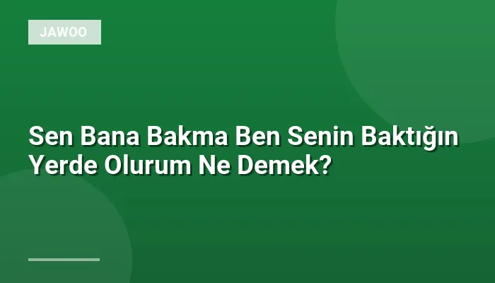 Sen Bana Bakma Ben Senin Baktığın Yerde Olurum Ne Demek?