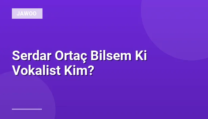 Serdar Ortaç Bilsem Ki Vokalist Kim?
