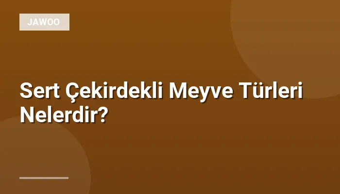 Sert Çekirdekli Meyve Türleri Nelerdir?