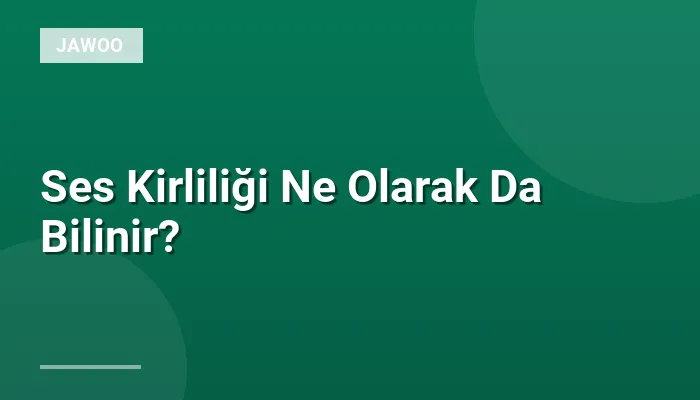 Ses Kirliliği Ne Olarak Da Bilinir?