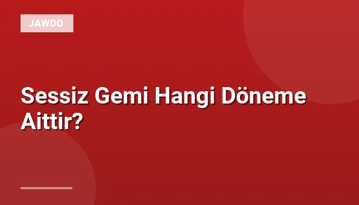 Sessiz Gemi Hangi Döneme Aittir?
