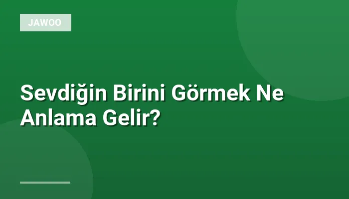 Sevdiğin Birini Görmek Ne Anlama Gelir?