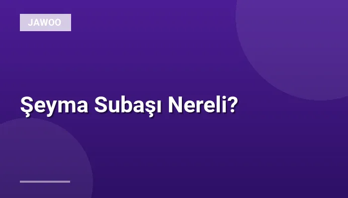 Şeyma Subaşı Nereli?