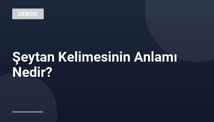 Şeytan Kelimesinin Anlamı Nedir?