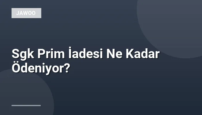 Sgk Prim İadesi Ne Kadar Ödeniyor?
