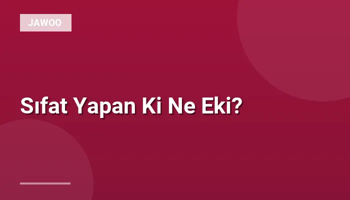 Sıfat Yapan Ki Ne Eki?
