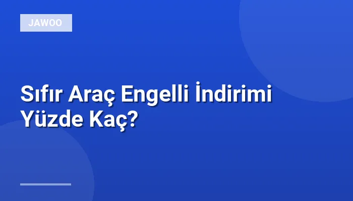 Sıfır Araç Engelli İndirimi Yüzde Kaç?