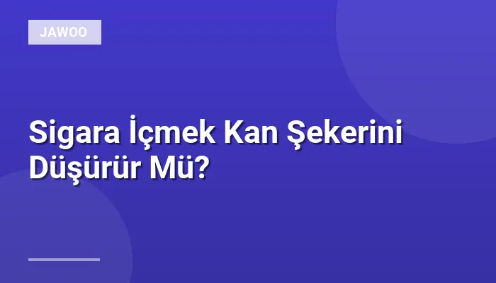 Sigara İçmek Kan Şekerini Düşürür Mü?