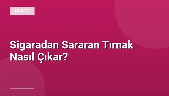Sigaradan Sararan Tırnak Nasıl Çıkar?