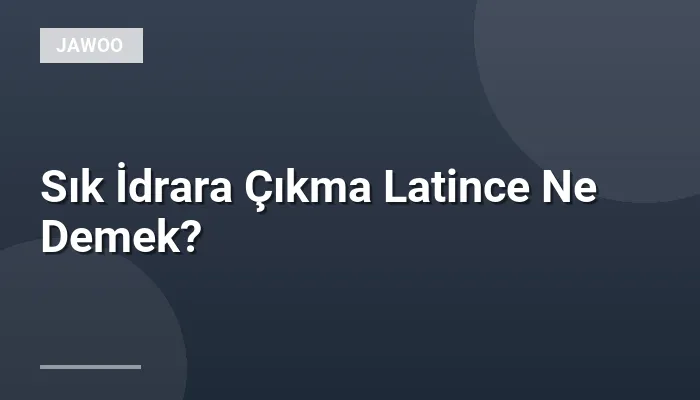Sık İdrara Çıkma Latince Ne Demek?