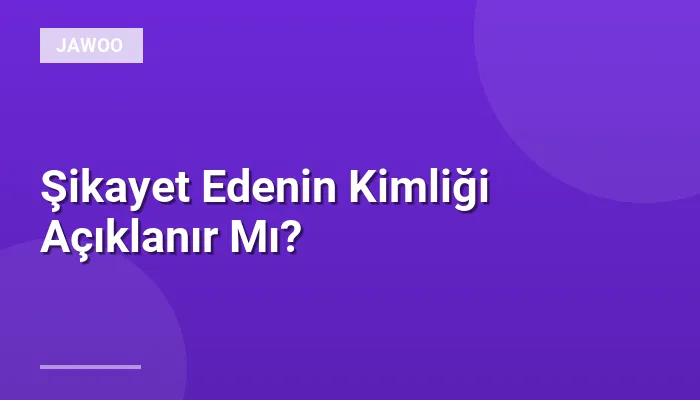 Şikayet Edenin Kimliği Açıklanır Mı?