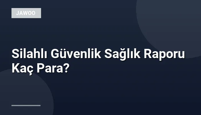 Silahlı Güvenlik Sağlık Raporu Kaç Para?