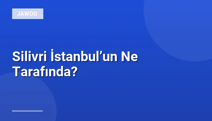Silivri İstanbul’un Ne Tarafında?