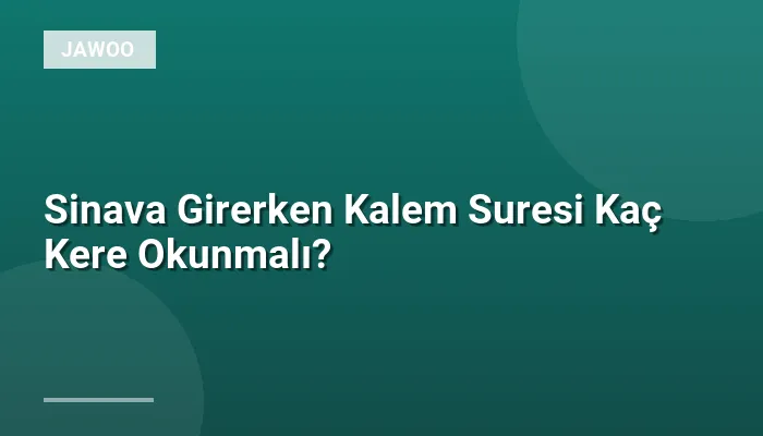 Sinava Girerken Kalem Suresi Kaç Kere Okunmalı?
