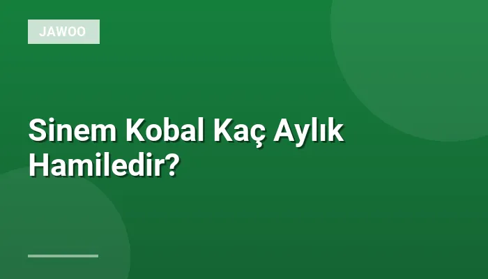 Sinem Kobal Kaç Aylık Hamiledir?