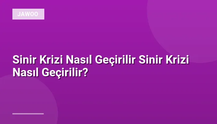 Sinir Krizi Nasıl Geçirilir Sinir Krizi Nasıl Geçirilir?