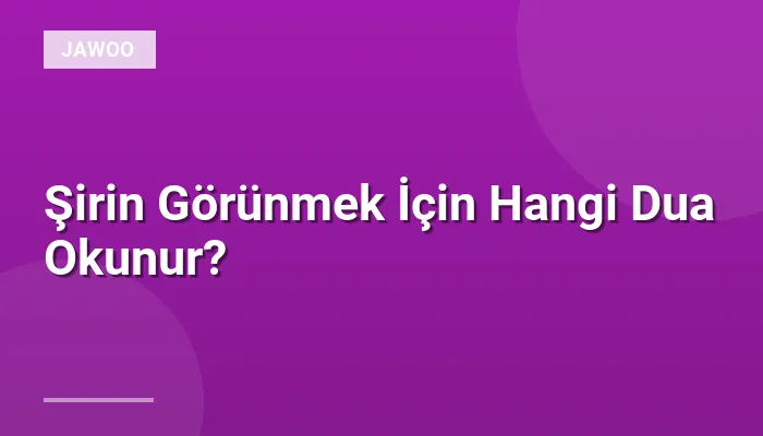 Şirin Görünmek İçin Hangi Dua Okunur?