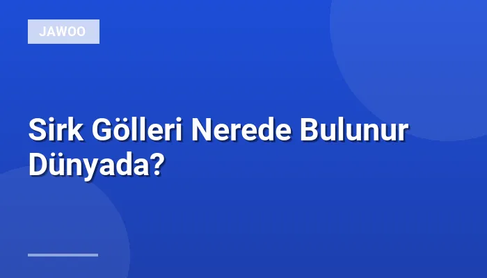 Sirk Gölleri Nerede Bulunur Dünyada?