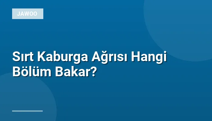 Sırt Kaburga Ağrısı Hangi Bölüm Bakar?