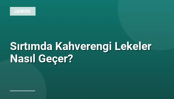 Sırtımda Kahverengi Lekeler Nasıl Geçer?