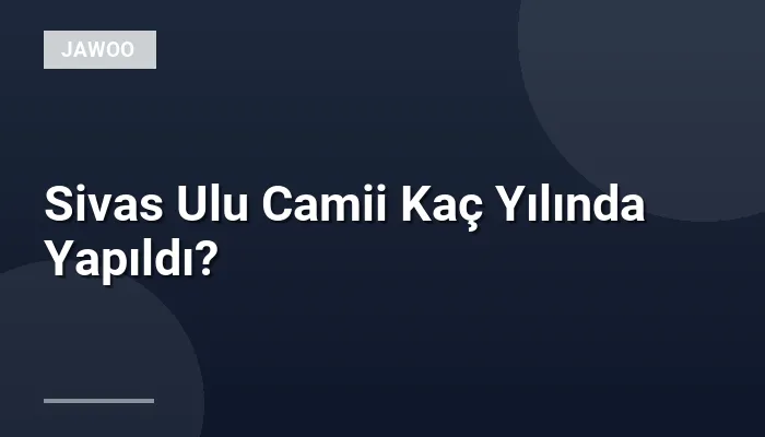 Sivas Ulu Camii Kaç Yılında Yapıldı?