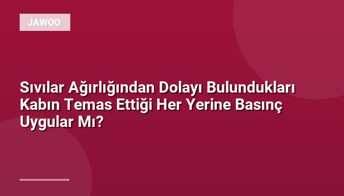 Sıvılar Ağırlığından Dolayı Bulundukları Kabın Temas Ettiği Her Yerine Basınç Uygular Mı?