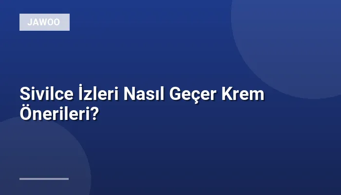 Sivilce İzleri Nasıl Geçer Krem Önerileri?