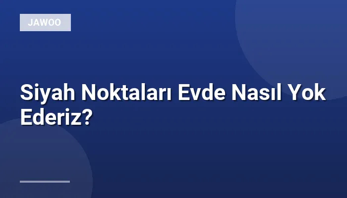 Siyah Noktaları Evde Nasıl Yok Ederiz?