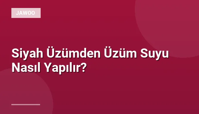 Siyah Üzümden Üzüm Suyu Nasıl Yapılır?
