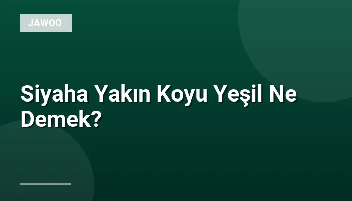Siyaha Yakın Koyu Yeşil Ne Demek?