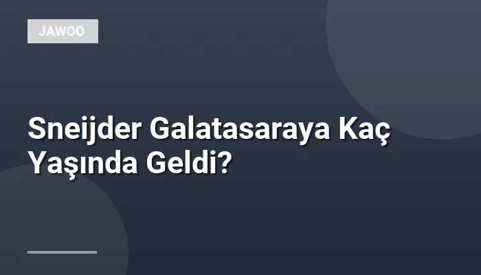 Sneijder Galatasaraya Kaç Yaşında Geldi?