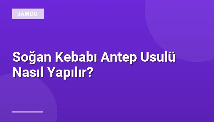 Soğan Kebabı Antep Usulü Nasıl Yapılır?