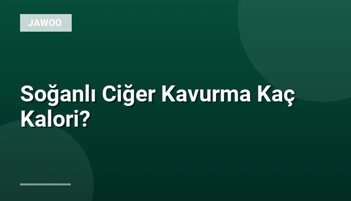 Soğanlı Ciğer Kavurma Kaç Kalori?