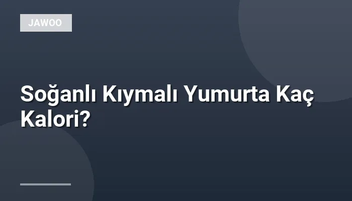 Soğanlı Kıymalı Yumurta Kaç Kalori?