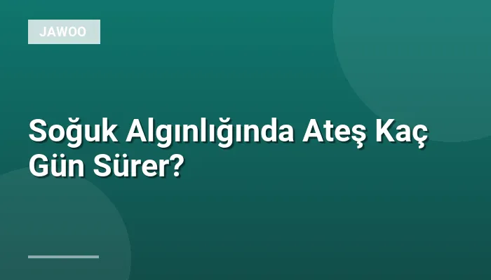 Soğuk Algınlığında Ateş Kaç Gün Sürer?