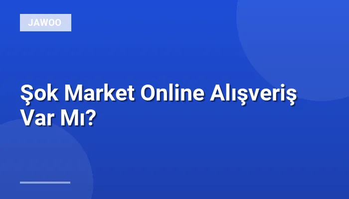 Şok Market Online Alışveriş Var Mı?