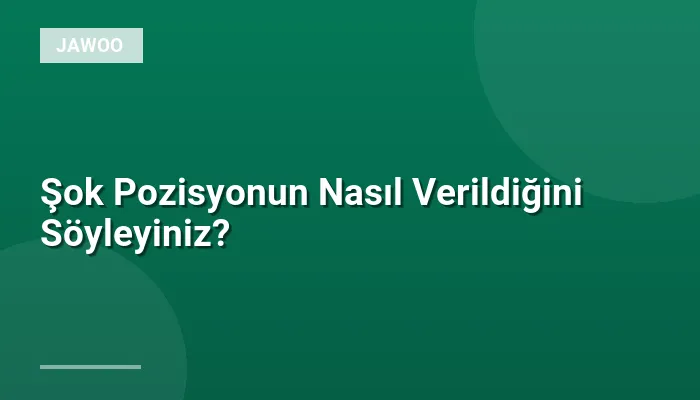 Şok Pozisyonun Nasıl Verildiğini Söyleyiniz?