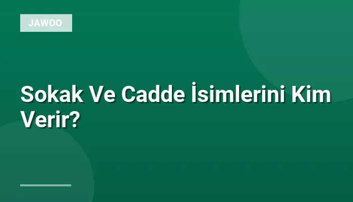 Sokak Ve Cadde İsimlerini Kim Verir?